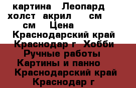 картина “ Леопард“.   холст, акрил. 80 см. * 90 см. › Цена ­ 3 000 - Краснодарский край, Краснодар г. Хобби. Ручные работы » Картины и панно   . Краснодарский край,Краснодар г.